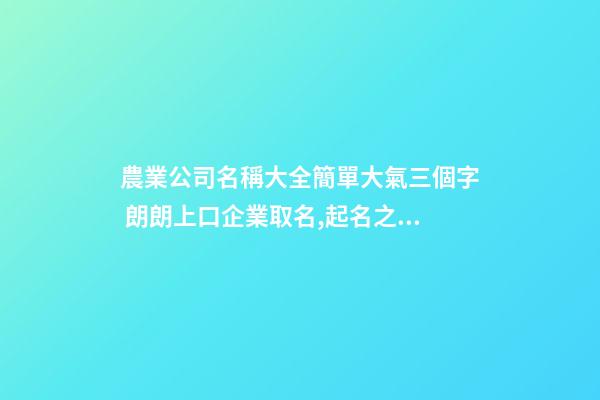 農業公司名稱大全簡單大氣三個字 朗朗上口企業取名,起名之家-第1張-公司起名-玄機派